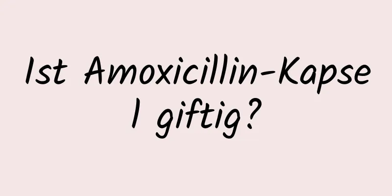 Ist Amoxicillin-Kapsel giftig?