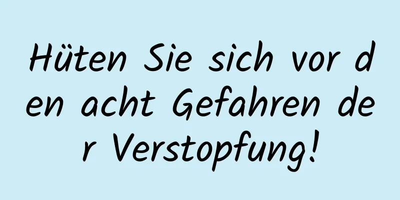 Hüten Sie sich vor den acht Gefahren der Verstopfung!