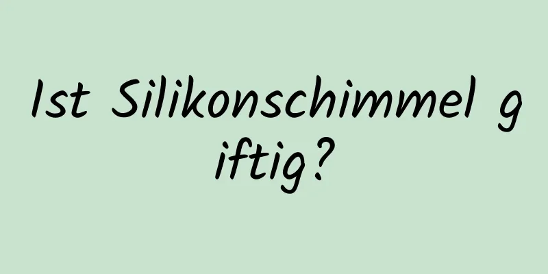 Ist Silikonschimmel giftig?