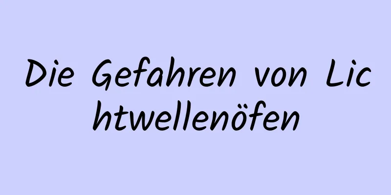Die Gefahren von Lichtwellenöfen