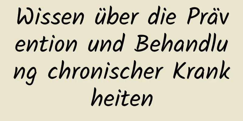 Wissen über die Prävention und Behandlung chronischer Krankheiten