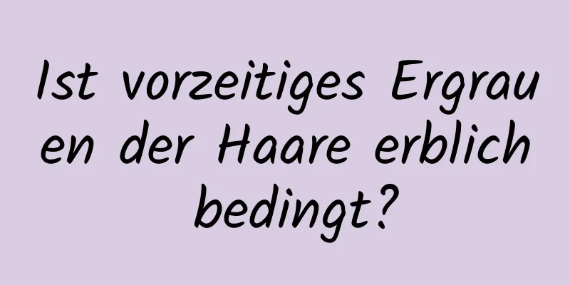 Ist vorzeitiges Ergrauen der Haare erblich bedingt?