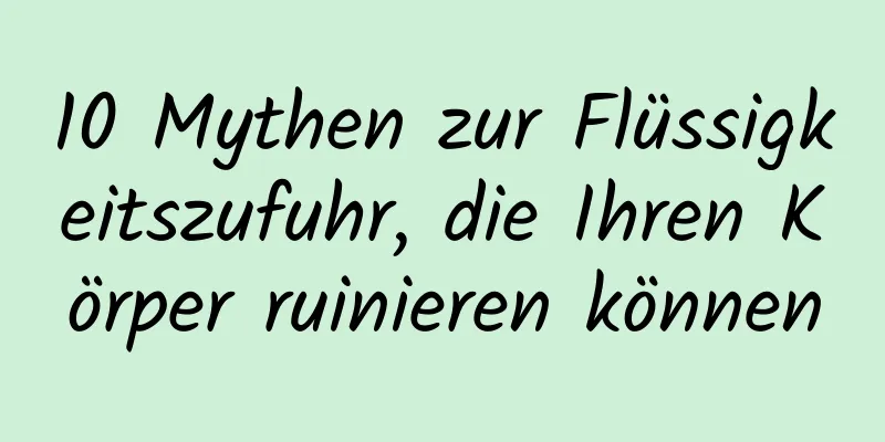 10 Mythen zur Flüssigkeitszufuhr, die Ihren Körper ruinieren können