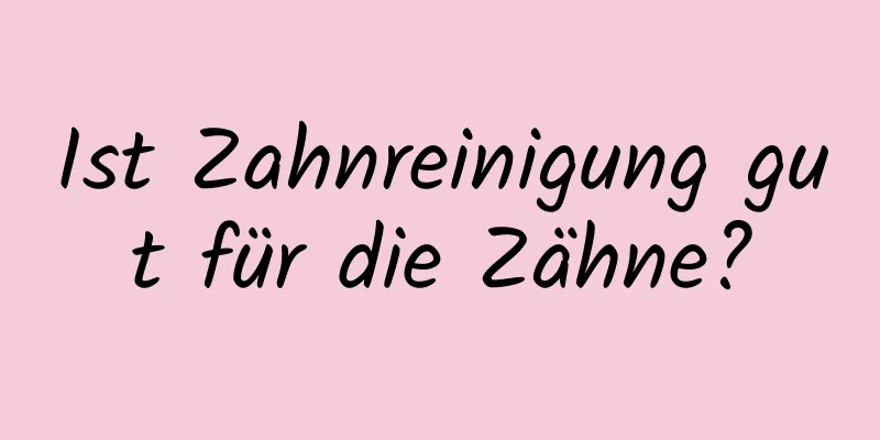 Ist Zahnreinigung gut für die Zähne?