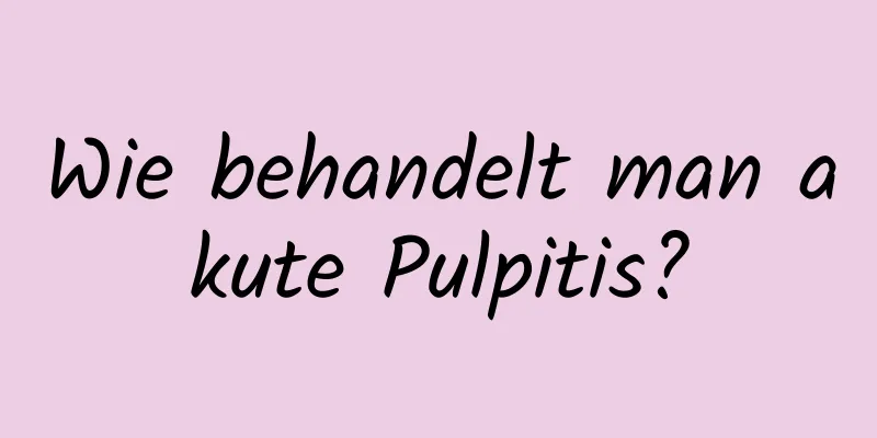 Wie behandelt man akute Pulpitis?