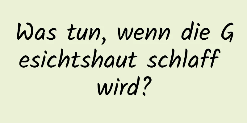 Was tun, wenn die Gesichtshaut schlaff wird?