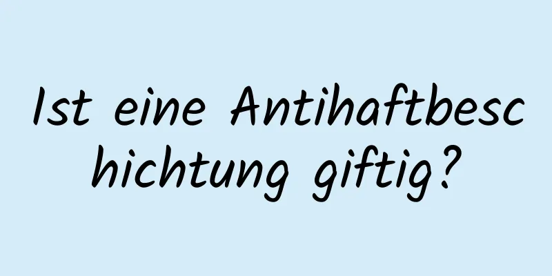 Ist eine Antihaftbeschichtung giftig?