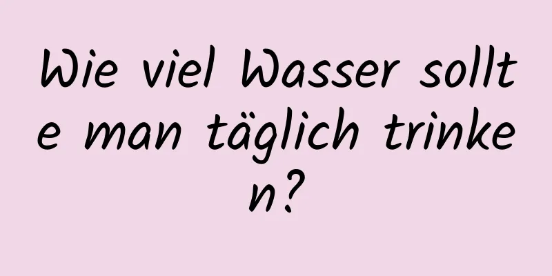 Wie viel Wasser sollte man täglich trinken?