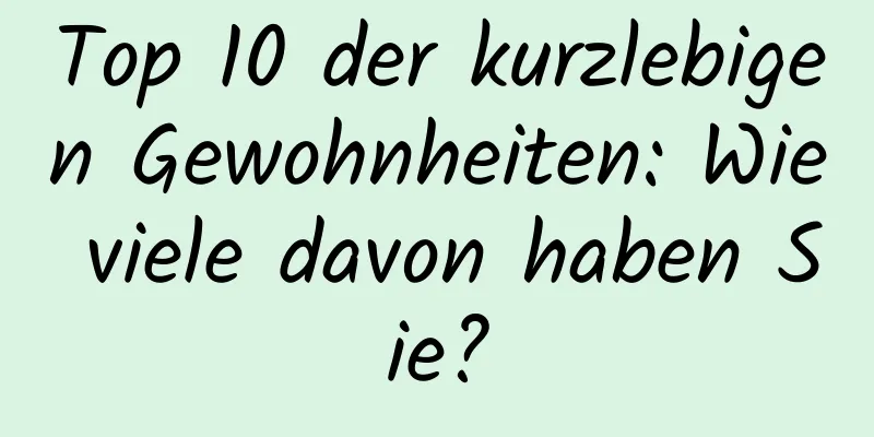 Top 10 der kurzlebigen Gewohnheiten: Wie viele davon haben Sie?