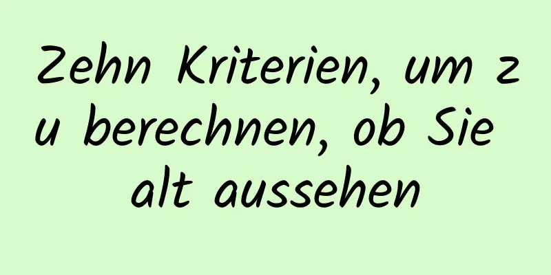 Zehn Kriterien, um zu berechnen, ob Sie alt aussehen