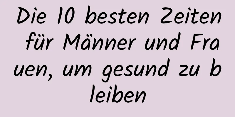 Die 10 besten Zeiten für Männer und Frauen, um gesund zu bleiben