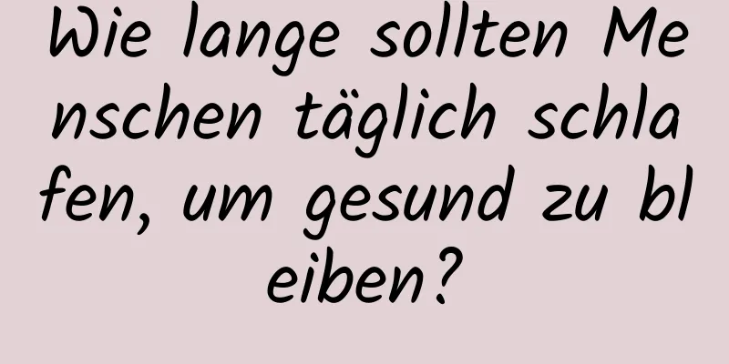 Wie lange sollten Menschen täglich schlafen, um gesund zu bleiben?