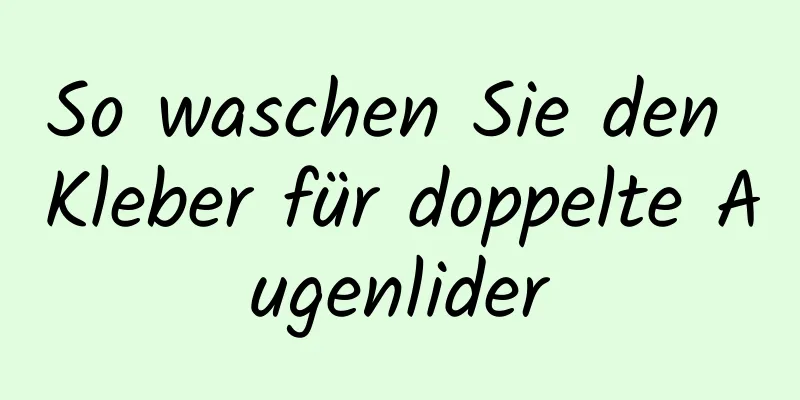 So waschen Sie den Kleber für doppelte Augenlider