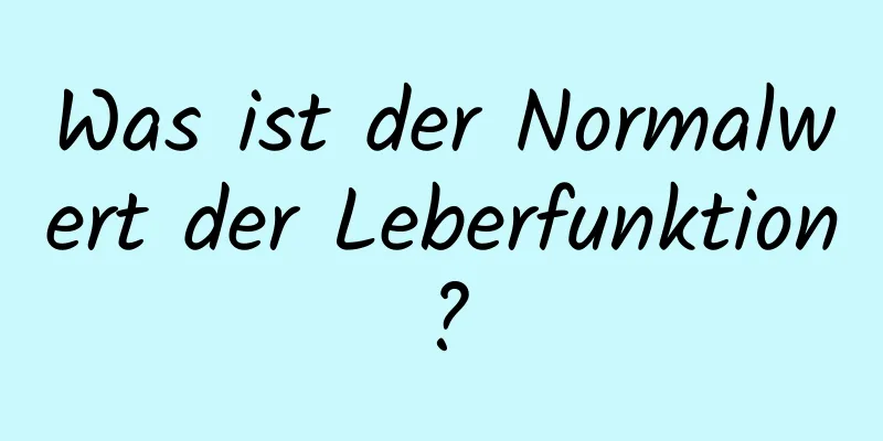 Was ist der Normalwert der Leberfunktion?