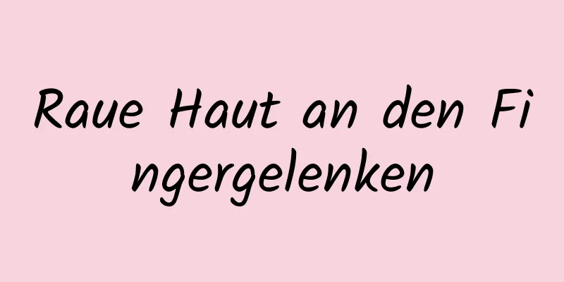 Raue Haut an den Fingergelenken