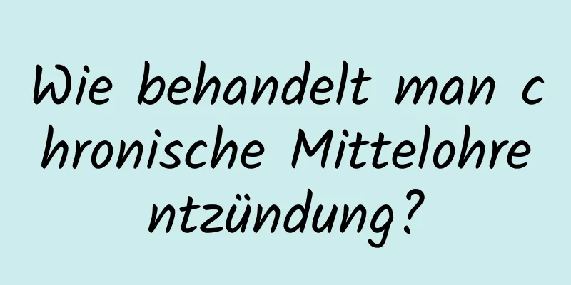 Wie behandelt man chronische Mittelohrentzündung?