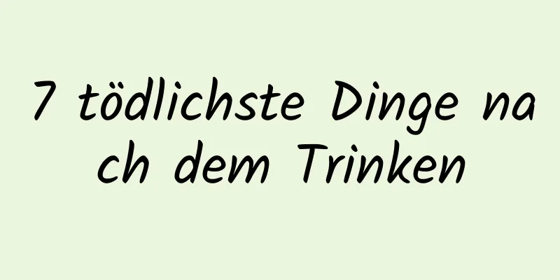 7 tödlichste Dinge nach dem Trinken