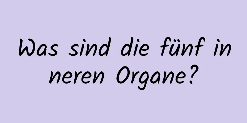 Was sind die fünf inneren Organe?