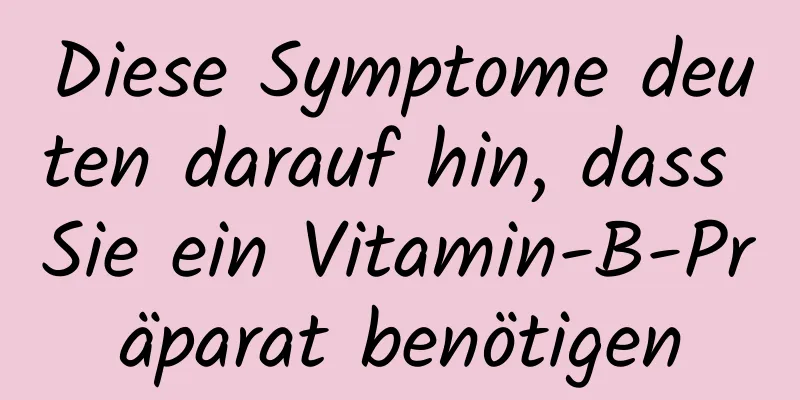 Diese Symptome deuten darauf hin, dass Sie ein Vitamin-B-Präparat benötigen