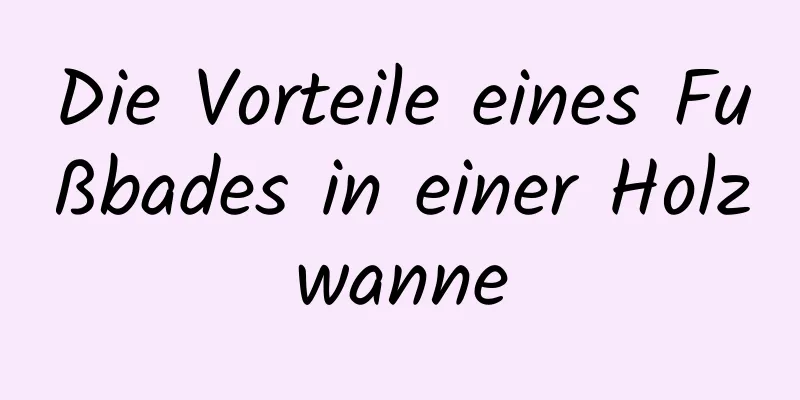 Die Vorteile eines Fußbades in einer Holzwanne
