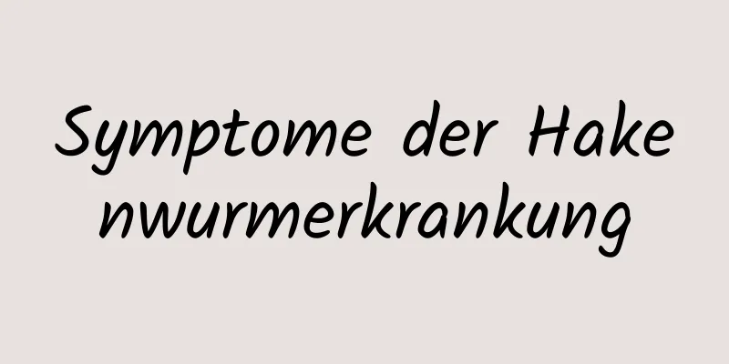Symptome der Hakenwurmerkrankung