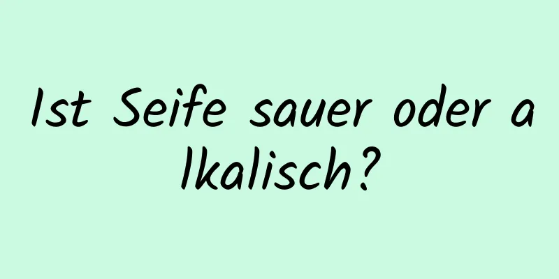 Ist Seife sauer oder alkalisch?