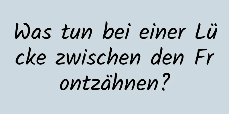 Was tun bei einer Lücke zwischen den Frontzähnen?