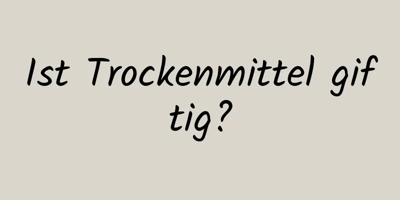 Ist Trockenmittel giftig?