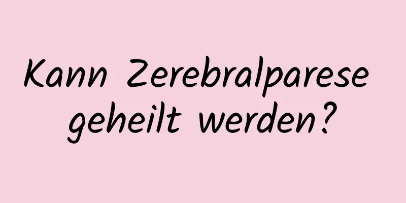 Kann Zerebralparese geheilt werden?