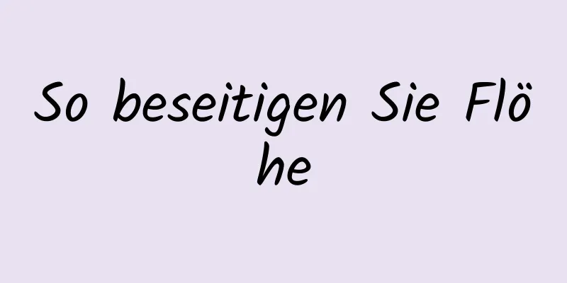 So beseitigen Sie Flöhe