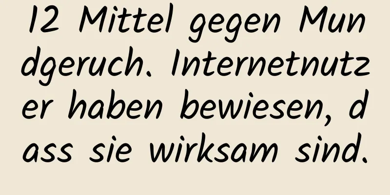 12 Mittel gegen Mundgeruch. Internetnutzer haben bewiesen, dass sie wirksam sind.