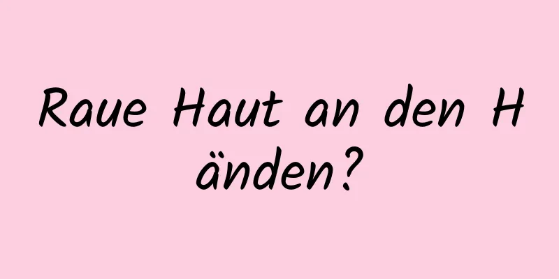 Raue Haut an den Händen?