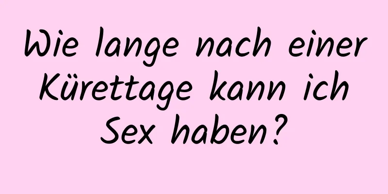 Wie lange nach einer Kürettage kann ich Sex haben?