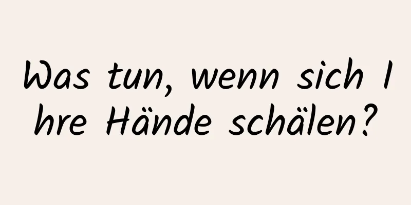 Was tun, wenn sich Ihre Hände schälen?