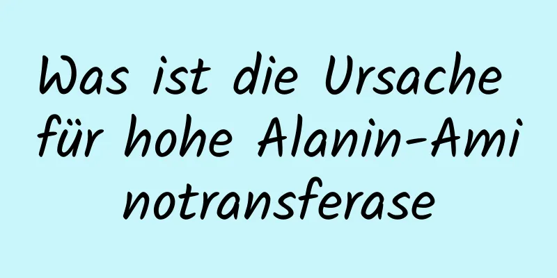 Was ist die Ursache für hohe Alanin-Aminotransferase