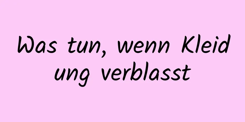 Was tun, wenn Kleidung verblasst