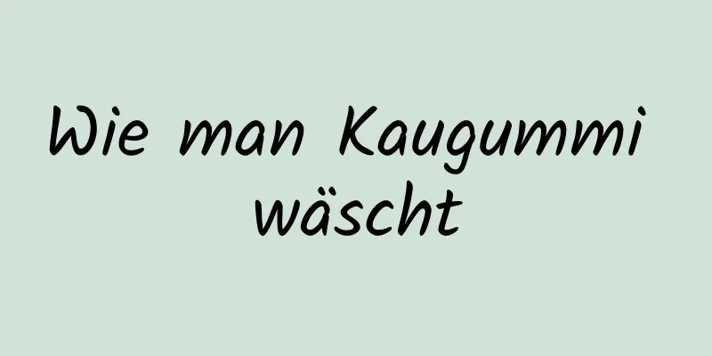 Wie man Kaugummi wäscht
