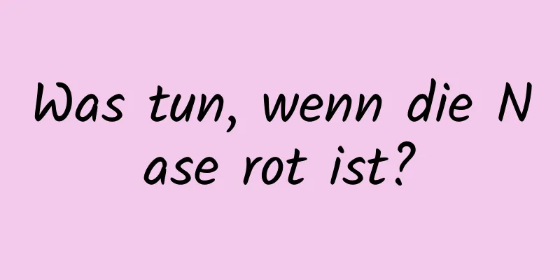 Was tun, wenn die Nase rot ist?