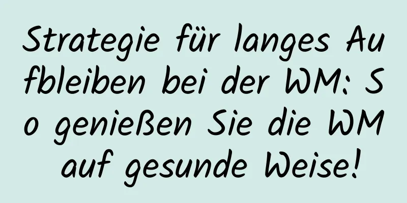 Strategie für langes Aufbleiben bei der WM: So genießen Sie die WM auf gesunde Weise!
