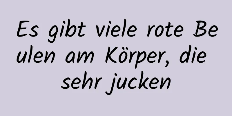 Es gibt viele rote Beulen am Körper, die sehr jucken