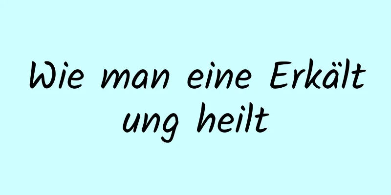 Wie man eine Erkältung heilt