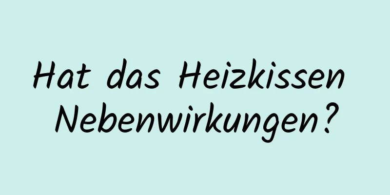Hat das Heizkissen Nebenwirkungen?