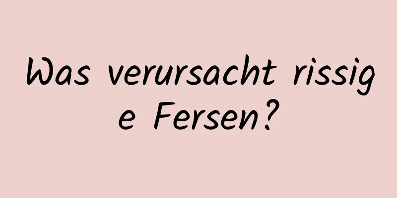 Was verursacht rissige Fersen?