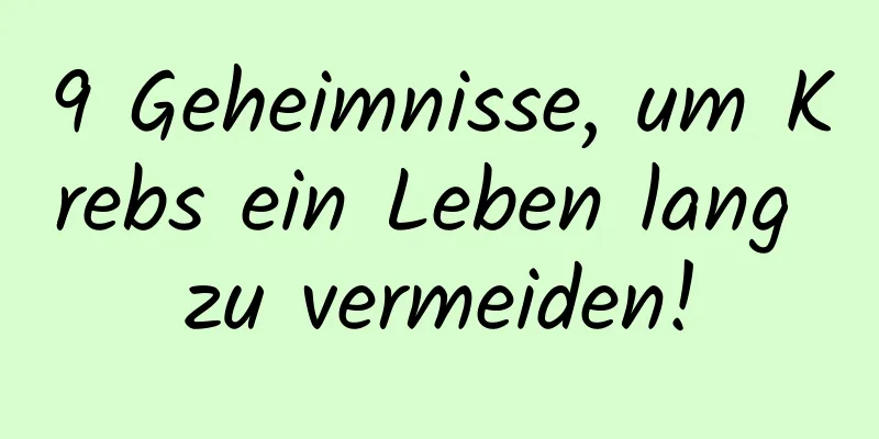 9 Geheimnisse, um Krebs ein Leben lang zu vermeiden!