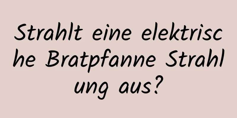 Strahlt eine elektrische Bratpfanne Strahlung aus?