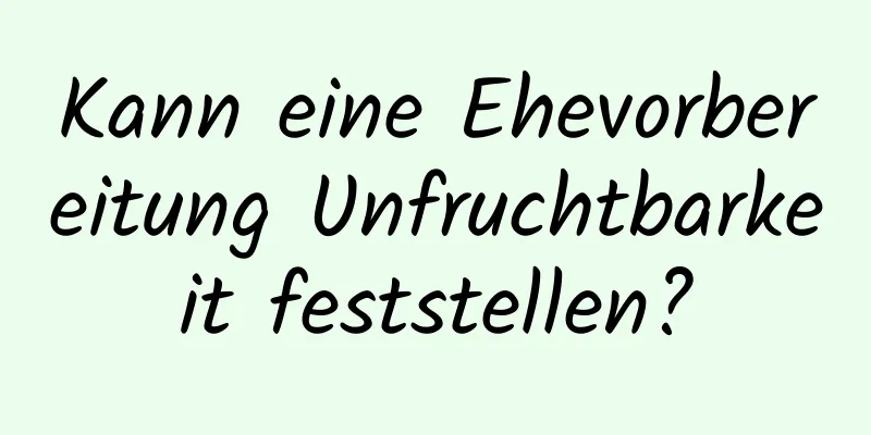 Kann eine Ehevorbereitung Unfruchtbarkeit feststellen?