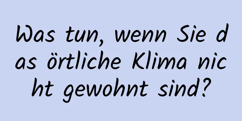 Was tun, wenn Sie das örtliche Klima nicht gewohnt sind?