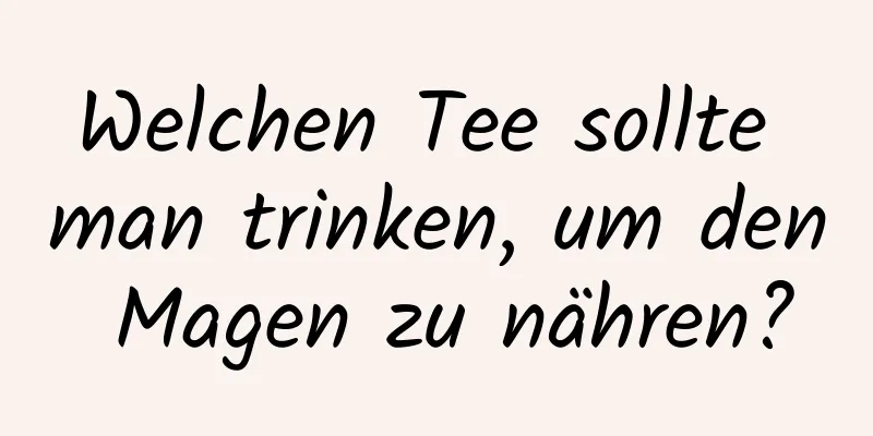 Welchen Tee sollte man trinken, um den Magen zu nähren?