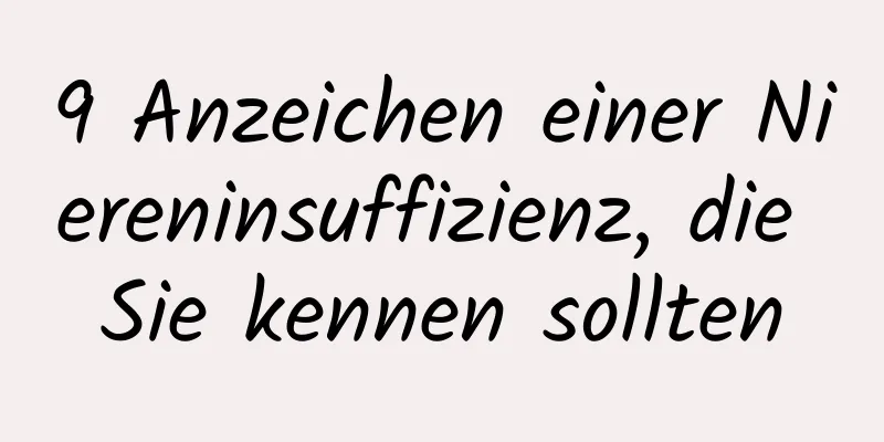 9 Anzeichen einer Niereninsuffizienz, die Sie kennen sollten