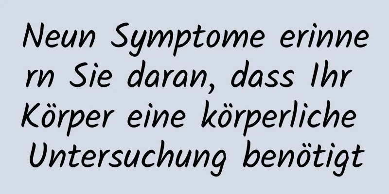 Neun Symptome erinnern Sie daran, dass Ihr Körper eine körperliche Untersuchung benötigt